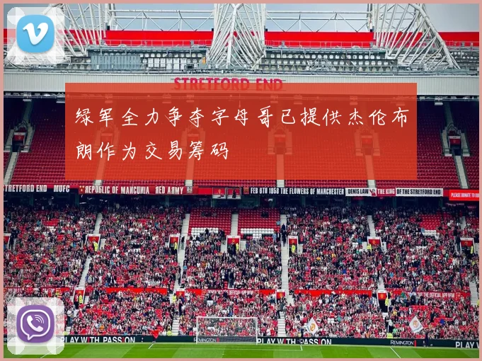 绿军全力争夺字母哥已提供杰伦布朗作为交易筹码