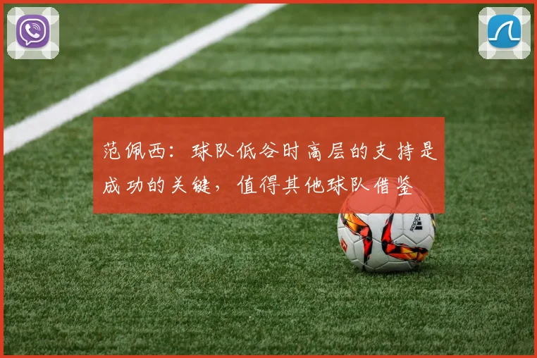 范佩西：球队低谷时高层的支持是成功的关键，值得其他球队借鉴