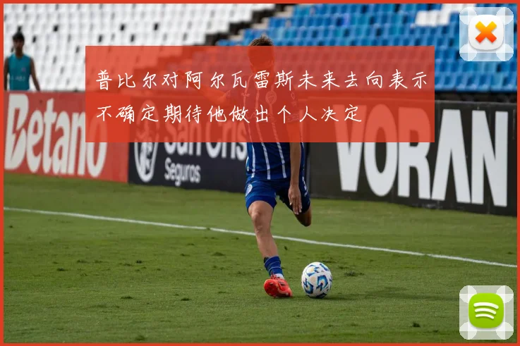 普比尔对阿尔瓦雷斯未来去向表示不确定期待他做出个人决定